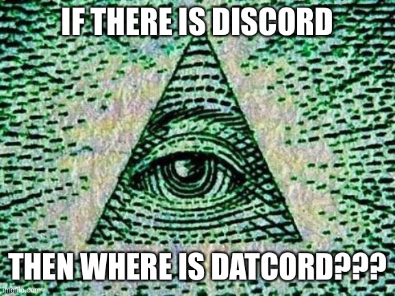 Datcord | IF THERE IS DISCORD; THEN WHERE IS DATCORD??? | image tagged in illuminati | made w/ Imgflip meme maker