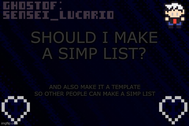 I have a couple people on my simp list. | SHOULD I MAKE A SIMP LIST? AND ALSO MAKE IT A TEMPLATE SO OTHER PEOPLE CAN MAKE A SIMP LIST | image tagged in ghost sensei_lucario template | made w/ Imgflip meme maker