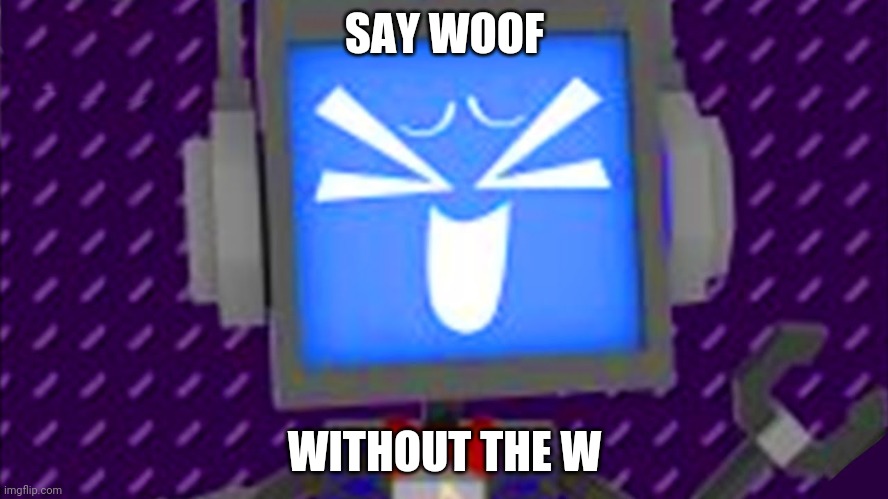 Say it | SAY WOOF; WITHOUT THE W | image tagged in laughing fandroid | made w/ Imgflip meme maker