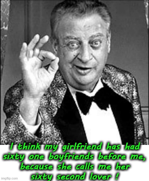 Sixty second lover ! | I think my girlfriend has had
sixty one boyfriends before me,
because she calls me her
sixty second lover ! | image tagged in bad pun rodney dangerfield | made w/ Imgflip meme maker