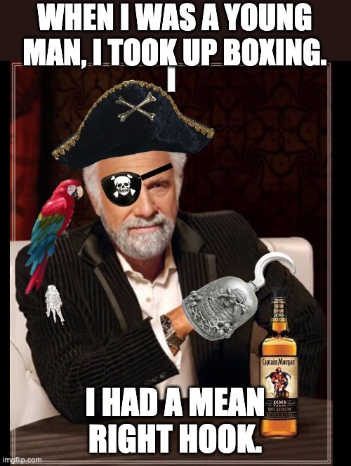 Boxing | WHEN I WAS A YOUNG MAN, I TOOK UP BOXING. I HAD A MEAN RIGHT HOOK. | image tagged in most interesting pirate in the world | made w/ Imgflip meme maker
