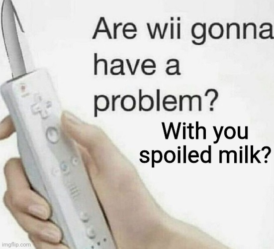 With you spoiled milk? | made w/ Imgflip meme maker