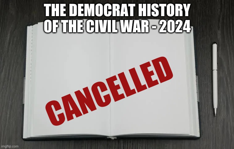 Democat Cancel Culture - 2024 | THE DEMOCRAT HISTORY OF THE CIVIL WAR - 2024; CANCELLED | image tagged in blank book,civil war,democrats,cancel,culture | made w/ Imgflip meme maker
