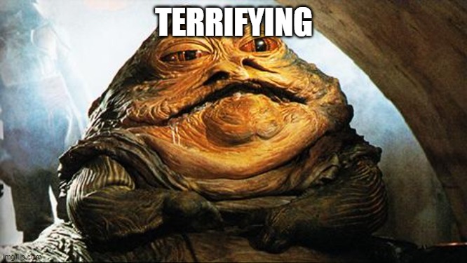 Jabba the Hutt | TERRIFYING | image tagged in jabba the hutt | made w/ Imgflip meme maker