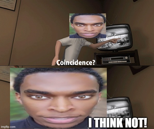 Coincidence? I think not! | I THINK NOT! | image tagged in coincidence i think not | made w/ Imgflip meme maker