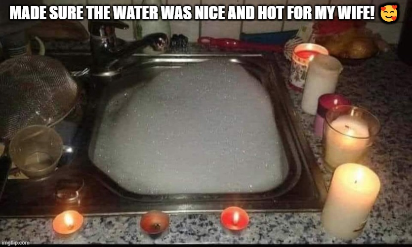 Wifey | MADE SURE THE WATER WAS NICE AND HOT FOR MY WIFE! 🥰 | image tagged in wife,wives,make me a sandwich,washing dishes | made w/ Imgflip meme maker