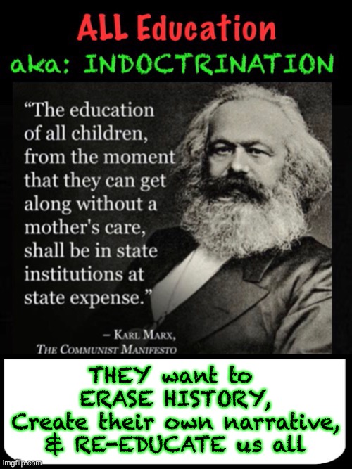 Get you some Re-Edumacation |  THEY want to 
ERASE HISTORY,
Create their own narrative,
& RE-EDUCATE us all | image tagged in dems are marxists,dems hate america,indoctrinate generations of school kids for years,its all lies,all b s,they can kma | made w/ Imgflip meme maker