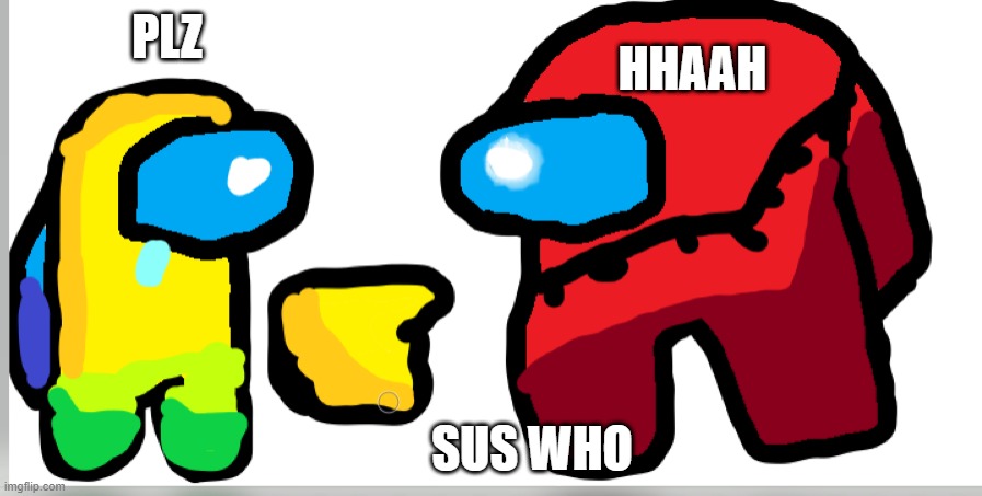 sus who | HHAAH; PLZ; SUS WHO | image tagged in among us,emergency meeting among us | made w/ Imgflip meme maker