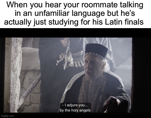 When you hear your roommate talking in an unfamiliar language but he’s actually just studying for his Latin finals | image tagged in blank white template,the chosen | made w/ Imgflip meme maker