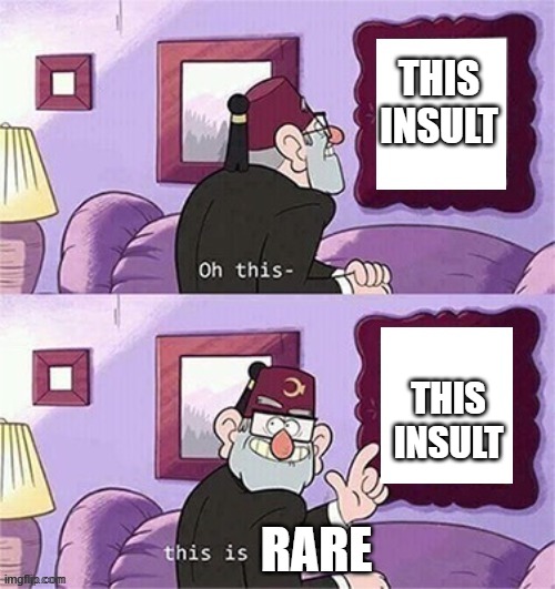 oh this this beautiful blank template | THIS INSULT THIS INSULT RARE | image tagged in oh this this beautiful blank template | made w/ Imgflip meme maker