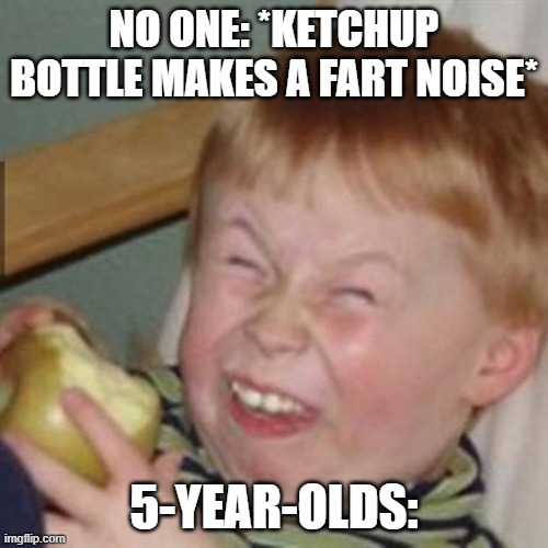 Ketchup bottle | NO ONE: *KETCHUP BOTTLE MAKES A FART NOISE*; 5-YEAR-OLDS: | image tagged in laughing kid | made w/ Imgflip meme maker
