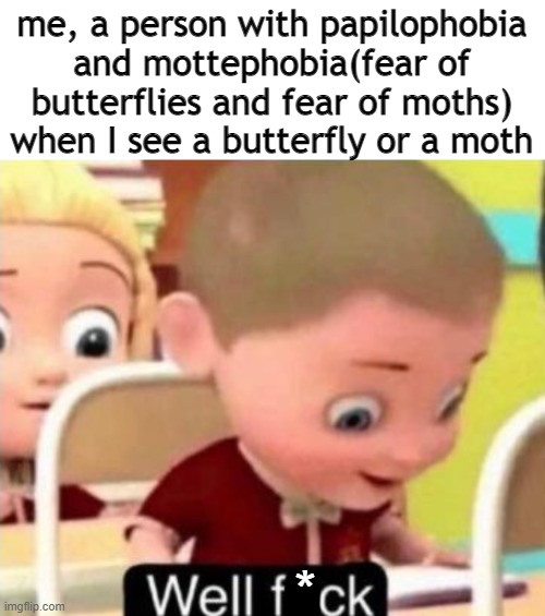yes, go look it up. | me, a person with papilophobia and mottephobia(fear of butterflies and fear of moths) when I see a butterfly or a moth; * | image tagged in well f ck,butterfly,moth | made w/ Imgflip meme maker