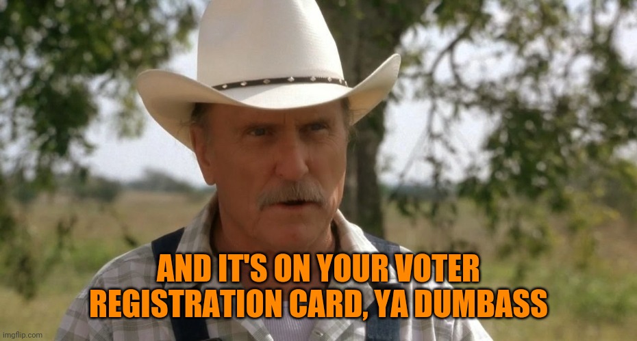 robert duvall | AND IT'S ON YOUR VOTER REGISTRATION CARD, YA DUMBASS | image tagged in robert duvall | made w/ Imgflip meme maker
