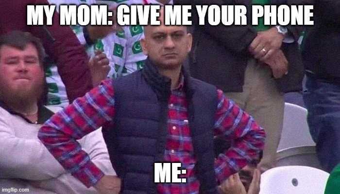 Mom and my Phone |  MY MOM: GIVE ME YOUR PHONE; ME: | image tagged in angry pakistani fan | made w/ Imgflip meme maker