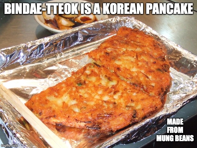 Bindae-tteok | BINDAE-TTEOK IS A KOREAN PANCAKE; MADE FROM MUNG BEANS | image tagged in food,memes | made w/ Imgflip meme maker