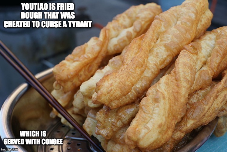 Youtiao | YOUTIAO IS FRIED DOUGH THAT WAS CREATED TO CURSE A TYRANT; WHICH IS SERVED WITH CONGEE | image tagged in memes,food,dough | made w/ Imgflip meme maker