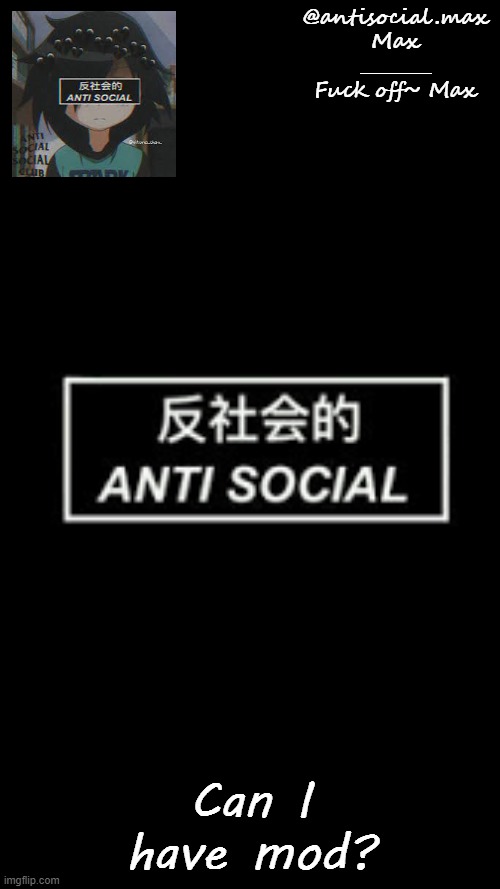 Anti-social template | Can I have mod? | image tagged in anti-social template | made w/ Imgflip meme maker