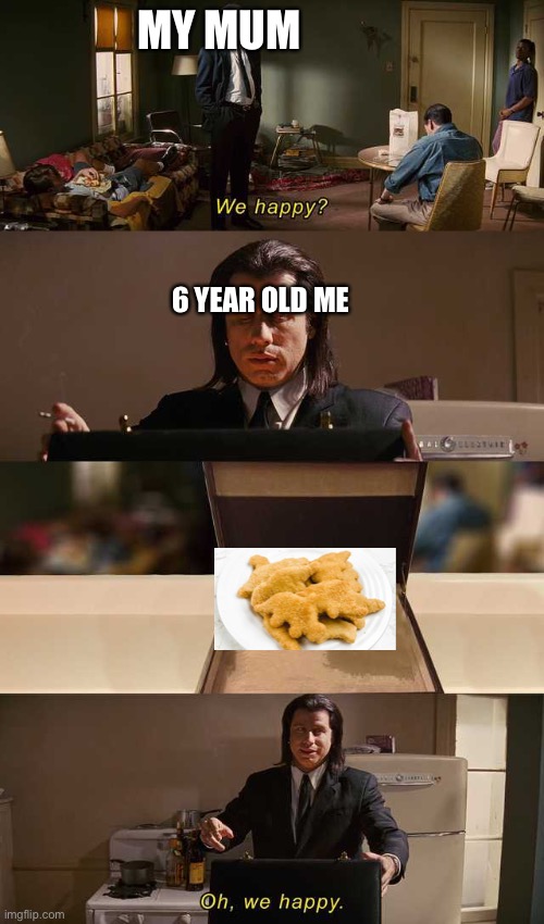 We happy? | MY MUM; 6 YEAR OLD ME | image tagged in we happy | made w/ Imgflip meme maker