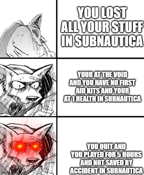 Legosi panic meme | YOU LOST ALL YOUR STUFF IN SUBNAUTICA; YOUR AT THE VOID AND YOU HAVE NO FIRST AID KITS AND YOUR AT 1 HEALTH IN SUBNAUTICA; YOU QUIT AND YOU PLAYED FOR 5 HOURS AND NOT SAVED BY ACCIDENT IN SUBNAUTICA | image tagged in legosi panic meme | made w/ Imgflip meme maker