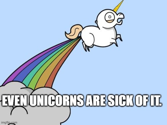 unicorn rainbow fart | EVEN UNICORNS ARE SICK OF IT. | image tagged in unicorn rainbow fart | made w/ Imgflip meme maker