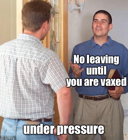 Jehovah's Witness | No leaving until you are vaxed under pressure | image tagged in jehovah's witness | made w/ Imgflip meme maker