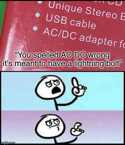 “You spelled AC DC wrong it’s meant to have a lightning bolt” | image tagged in well he's not wrong | made w/ Imgflip meme maker