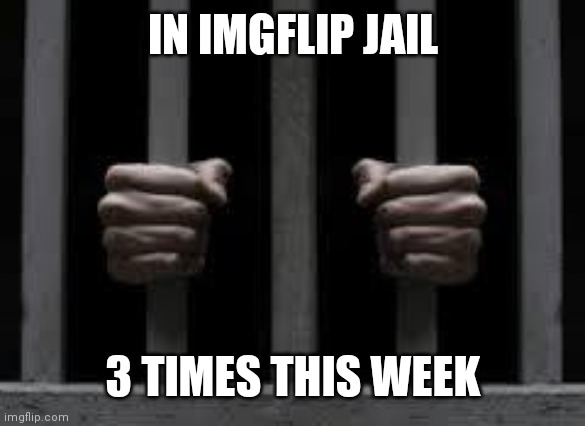 Jail | IN IMGFLIP JAIL 3 TIMES THIS WEEK | image tagged in jail | made w/ Imgflip meme maker