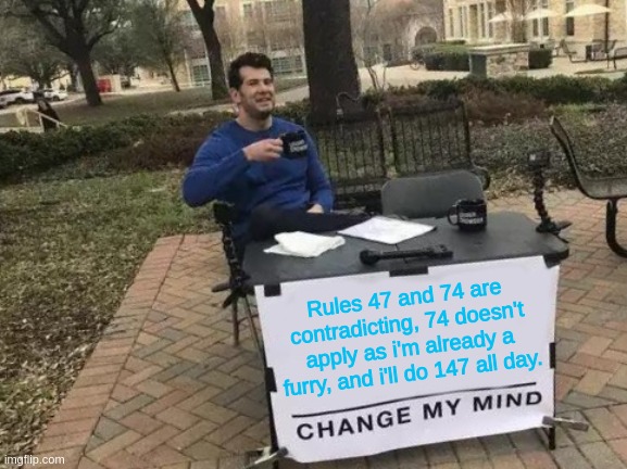 *vores SCP-049* | Rules 47 and 74 are contradicting, 74 doesn't apply as i'm already a furry, and i'll do 147 all day. | image tagged in memes,change my mind | made w/ Imgflip meme maker