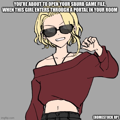 YOU’RE ABOUT TO OPEN YOUR SBURB GAME FILE, WHEN THIS GIRL ENTERS THROUGH A PORTAL IN YOUR ROOM; (HOMESTUCK RP) | made w/ Imgflip meme maker
