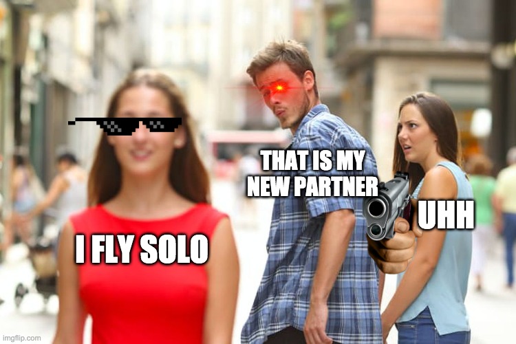 Distracted Boyfriend | THAT IS MY NEW PARTNER; UHH; I FLY SOLO | image tagged in memes,distracted boyfriend | made w/ Imgflip meme maker
