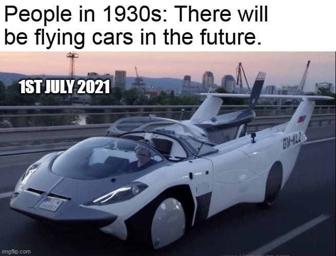 Flying Cars are a reality now | People in 1930s: There will be flying cars in the future. 1ST JULY 2021 | image tagged in flying car,future,1930s | made w/ Imgflip meme maker