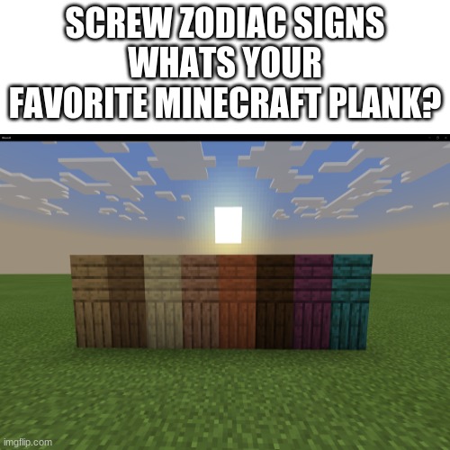 SCREW ZODIAC SIGNS
WHATS YOUR FAVORITE MINECRAFT PLANK? | image tagged in memes,zodiac,minecraft | made w/ Imgflip meme maker
