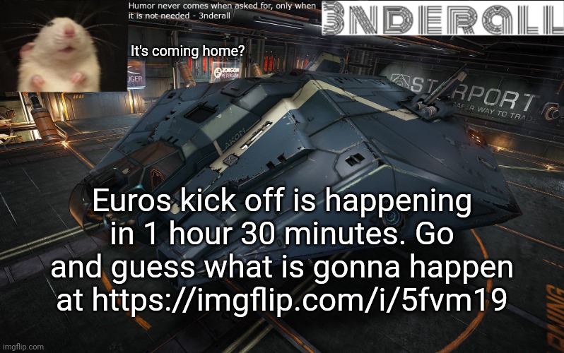 https://imgflip.com/i/5fvm19 | It's coming home? Euros kick off is happening in 1 hour 30 minutes. Go and guess what is gonna happen at https://imgflip.com/i/5fvm19 | image tagged in 3nderall announcement temp | made w/ Imgflip meme maker