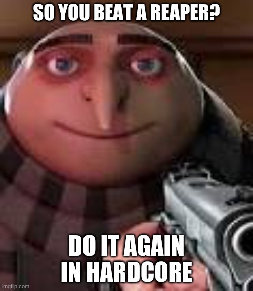 Gru with Gun | SO YOU BEAT A REAPER? DO IT AGAIN IN HARDCORE | image tagged in gru with gun | made w/ Imgflip meme maker