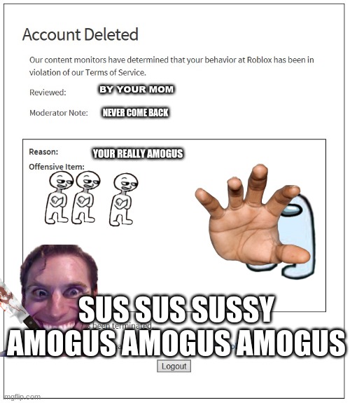 Rouxbox be like | BY YOUR MOM; NEVER COME BACK; YOUR REALLY AMOGUS; SUS SUS SUSSY
AMOGUS AMOGUS AMOGUS | image tagged in banned from roblox | made w/ Imgflip meme maker