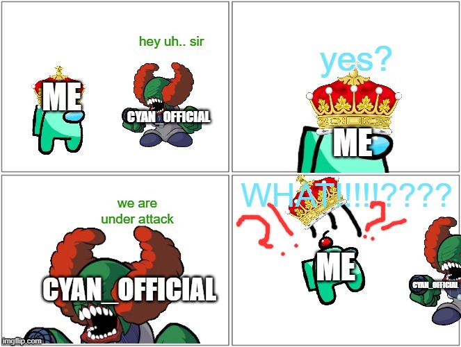 nooo we are in a inavasion!!!! send all help | CYAN_OFFICIAL; ME; ME; ME; CYAN_OFFICIAL; CYAN_OFFICIAL | image tagged in we are under attack | made w/ Imgflip meme maker