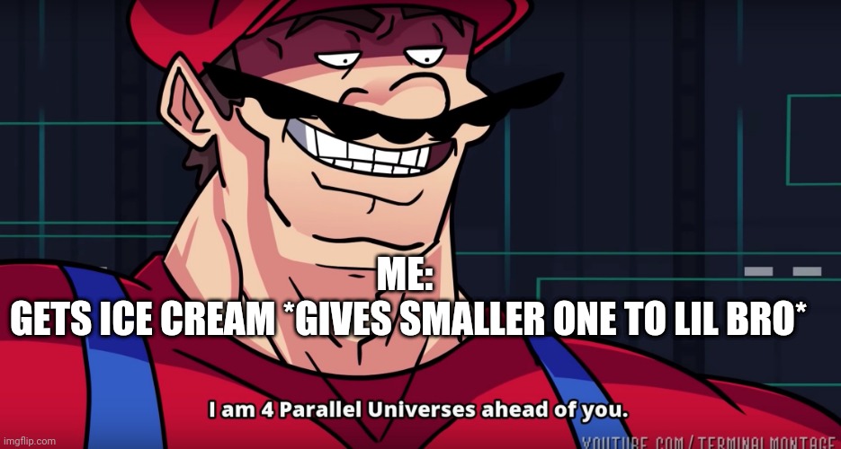 Mario I am four parallel universes ahead of you |  ME: 

GETS ICE CREAM *GIVES SMALLER ONE TO LIL BRO* | image tagged in mario i am four parallel universes ahead of you,lil bro,icecream | made w/ Imgflip meme maker