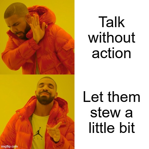 Drake Hotline Bling Meme | Talk without action Let them stew a little bit | image tagged in memes,drake hotline bling | made w/ Imgflip meme maker