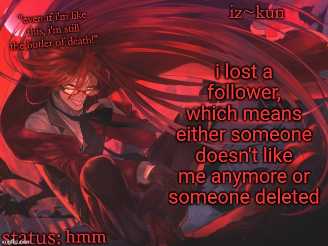 eee | i lost a follower, which means either someone doesn't like me anymore or someone deleted; hmm | image tagged in iz-kun's grell sutcliff temp | made w/ Imgflip meme maker
