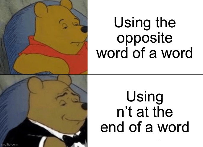 Trust me that’s how people see it. | Using the opposite word of a word; Using n’t at the end of a word | image tagged in memes,tuxedo winnie the pooh | made w/ Imgflip meme maker