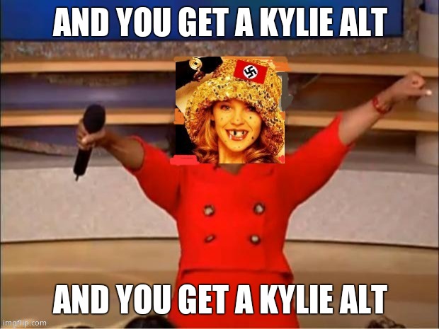 You get a Kylie | AND YOU GET A KYLIE ALT AND YOU GET A KYLIE ALT | image tagged in you get a kylie | made w/ Imgflip meme maker