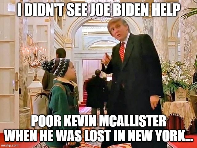 Trump Home Alone | I DIDN'T SEE JOE BIDEN HELP; POOR KEVIN MCALLISTER WHEN HE WAS LOST IN NEW YORK... | image tagged in trump home alone | made w/ Imgflip meme maker