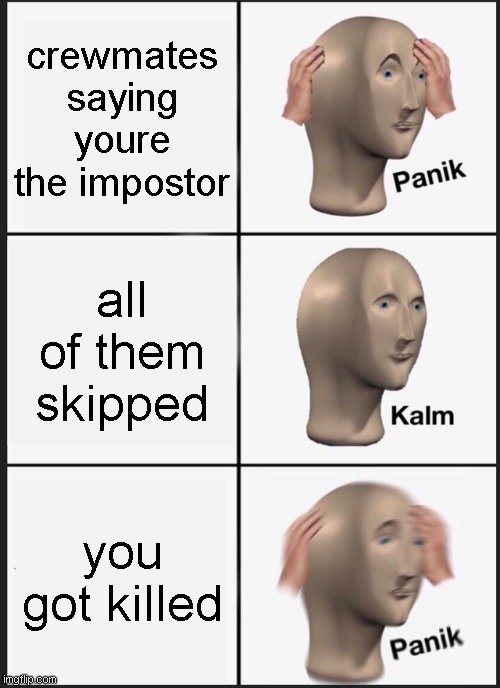 lol | crewmates saying youre the impostor; all of them skipped; you got killed | image tagged in memes,panik kalm panik | made w/ Imgflip meme maker