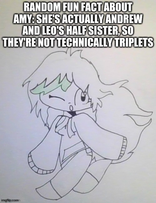 She's actually fully of magical race unlike Andrew and Leo who are part human. | RANDOM FUN FACT ABOUT AMY: SHE'S ACTUALLY ANDREW AND LEO'S HALF SISTER, SO THEY'RE NOT TECHNICALLY TRIPLETS | image tagged in amy cuz yes | made w/ Imgflip meme maker