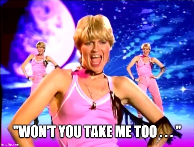 Funky Town | "WON'T YOU TAKE ME TOO . . . " | image tagged in funky town | made w/ Imgflip meme maker