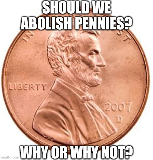 Nobody Uses Pennies Much These Days | SHOULD WE ABOLISH PENNIES? WHY OR WHY NOT? | image tagged in penny | made w/ Imgflip meme maker