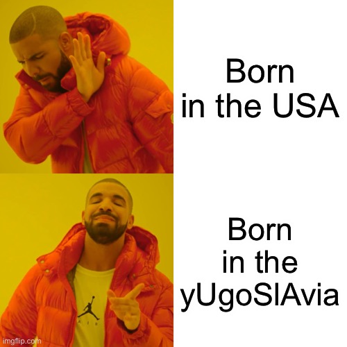 Hmmm yes | Born in the USA; Born in the yUgoSlAvia | image tagged in memes,drake hotline bling,relatable,usa,yugoslavia,funny | made w/ Imgflip meme maker