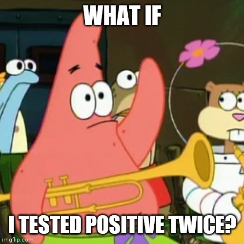 No Patrick Meme | WHAT IF I TESTED POSITIVE TWICE? | image tagged in memes,no patrick | made w/ Imgflip meme maker