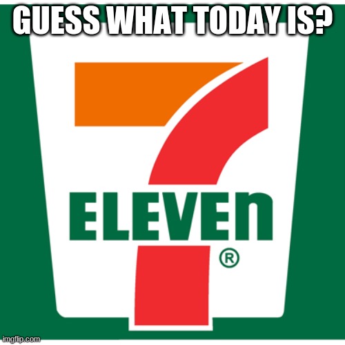 7-11 day is also my friends bday 2 days before mi- ( I don't want to spoil it lmao ) | GUESS WHAT TODAY IS? | image tagged in 7-11 | made w/ Imgflip meme maker