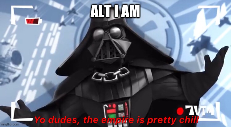 Who I am, you must guess | ALT I AM | image tagged in yo dudes the empire is pretty chill | made w/ Imgflip meme maker